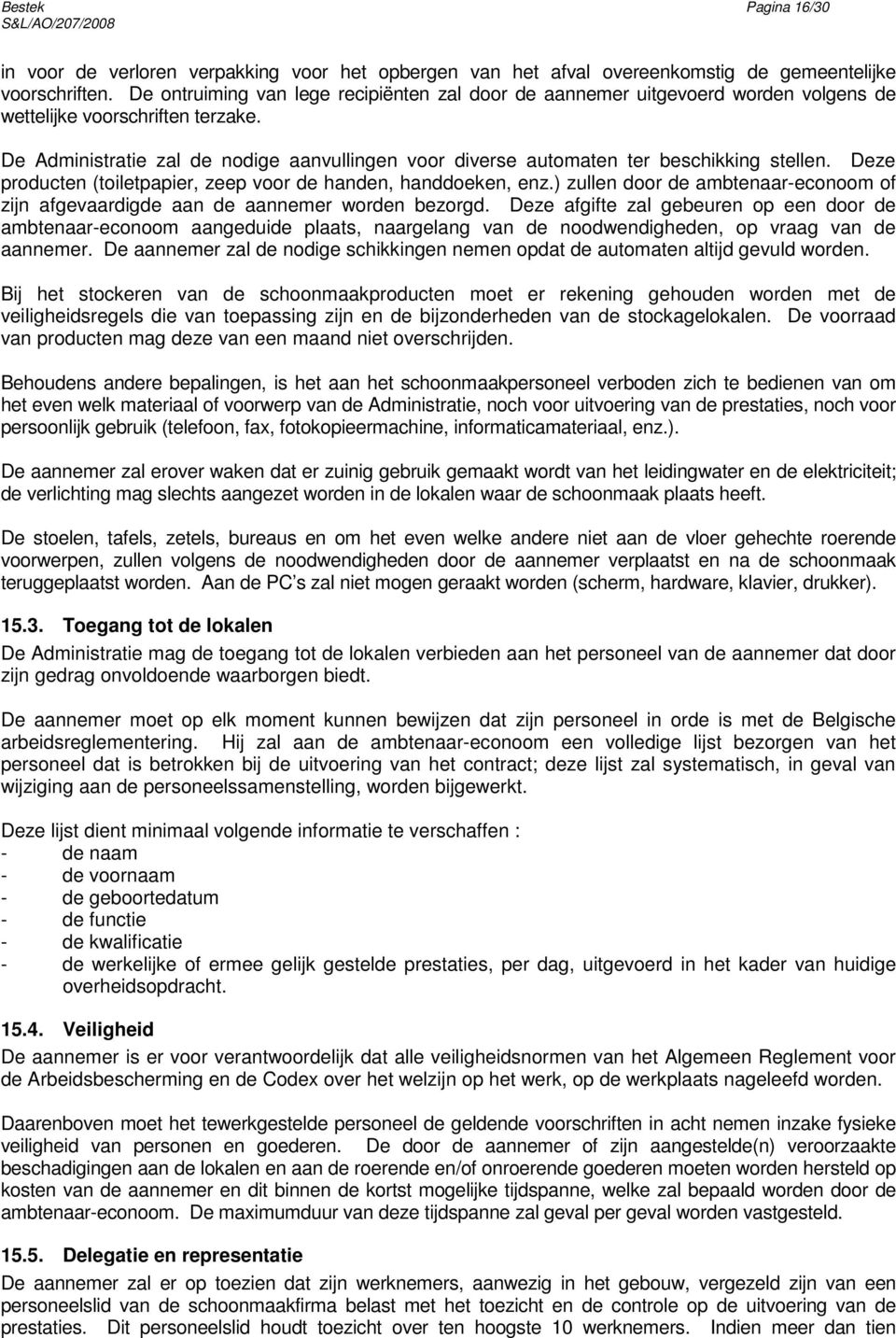 De Administratie zal de nodige aanvullingen voor diverse automaten ter beschikking stellen. Deze producten (toiletpapier, zeep voor de handen, handdoeken, enz.