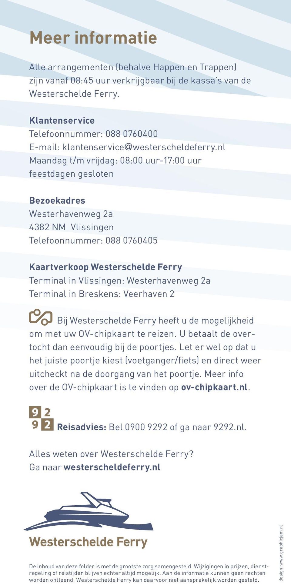 nl Maandag t/m vrijdag: 08:00 uur-17:00 uur feestdagen gesloten Bezoekadres Westerhavenweg 2a 4382 NM Vlissingen Telefoonnummer: 088 0760405 Kaartverkoop Westerschelde Ferry Terminal in Vlissingen: