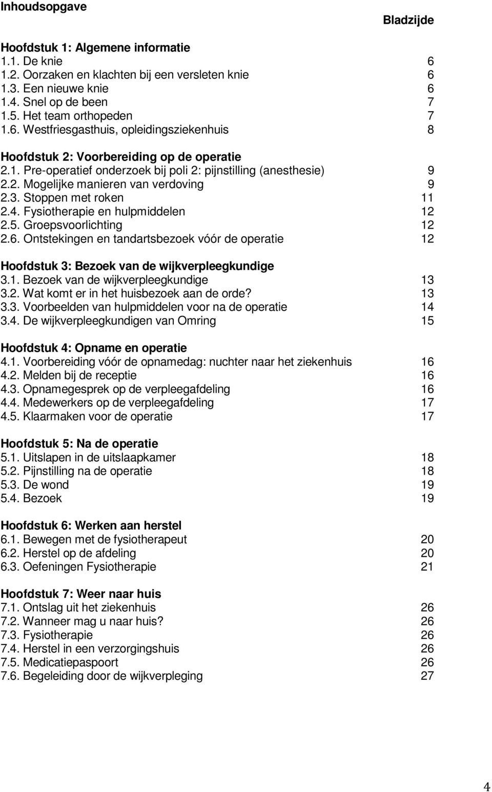 6. Ontstekingen en tandartsbezoek vóór de operatie 12 Hoofdstuk 3: Bezoek van de wijkverpleegkundige 3.1. Bezoek van de wijkverpleegkundige 13 3.2. Wat komt er in het huisbezoek aan de orde? 13 3.3. Voorbeelden van hulpmiddelen voor na de operatie 14 3.