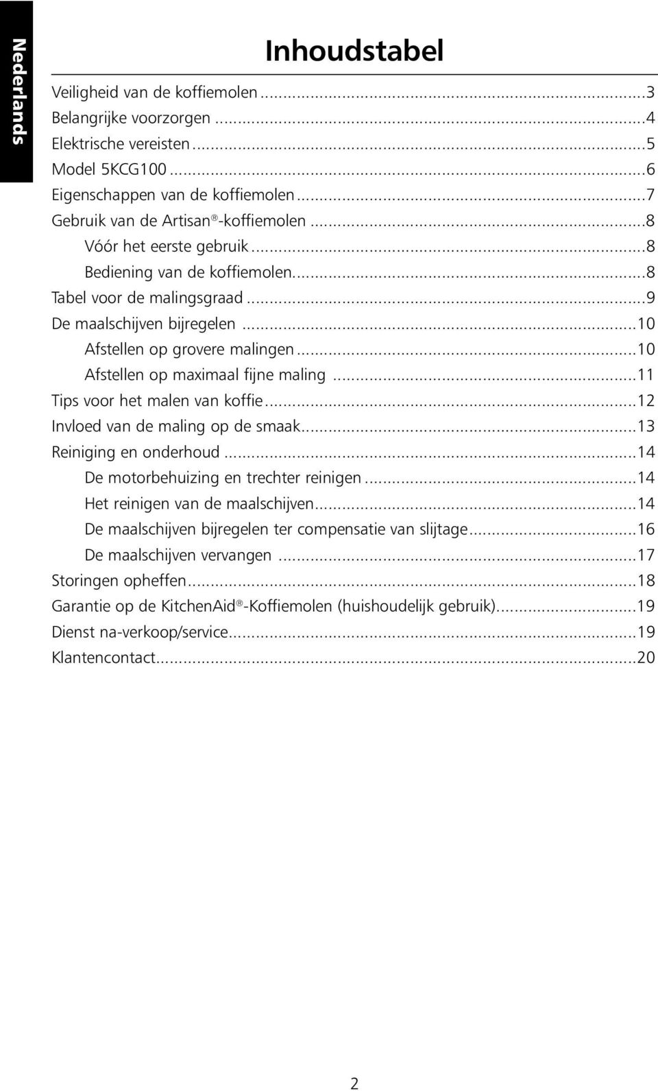 ..11 Tips voor het malen van koffie...12 Invloed van de maling op de smaak...13 Reiniging en onderhoud...14 De motorbehuizing en trechter reinigen...14 Het reinigen van de maalschijven.