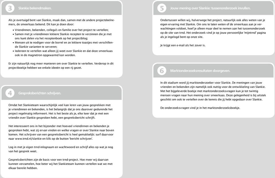 receptenboek op het projectblog; Mensen uit te nodigen voor de borrel en ze lekkere toastjes met verschillende Slankie varianten te serveren; Iedereen te vertellen wat alleen jij weet over Slankie en