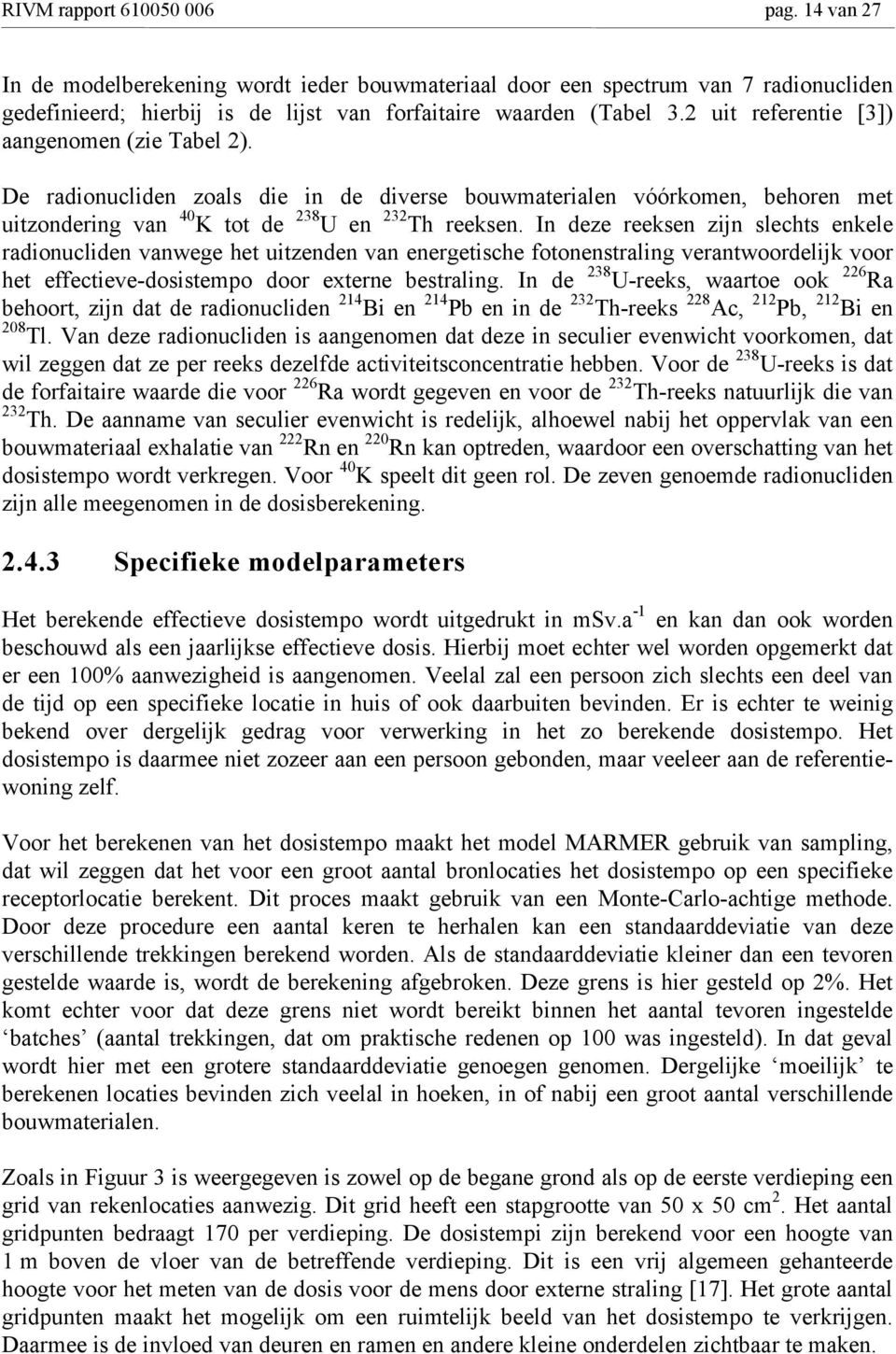 In deze reeksen zijn slechts enkele radionucliden vanwege het uitzenden van energetische fotonenstraling verantwoordelijk voor het effectieve-dosistempo door externe bestraling.