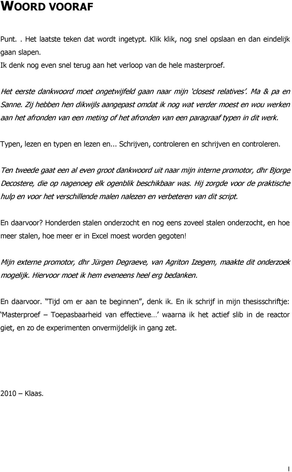 Zij hebben hen dikwijls aangepast omdat ik nog wat verder moest en wou werken aan het afronden van een meting of het afronden van een paragraaf typen in dit werk. Typen, lezen en typen en lezen en.