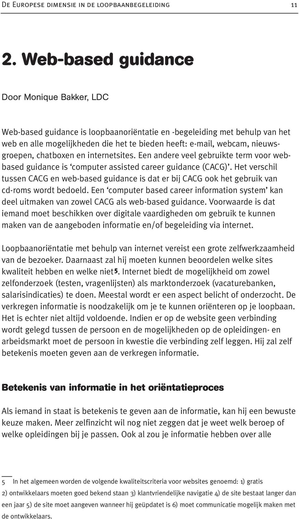 nieuwsgroepen, chatboxen en internetsites. Een andere veel gebruikte term voor webbased guidance is computer assisted career guidance (CACG).