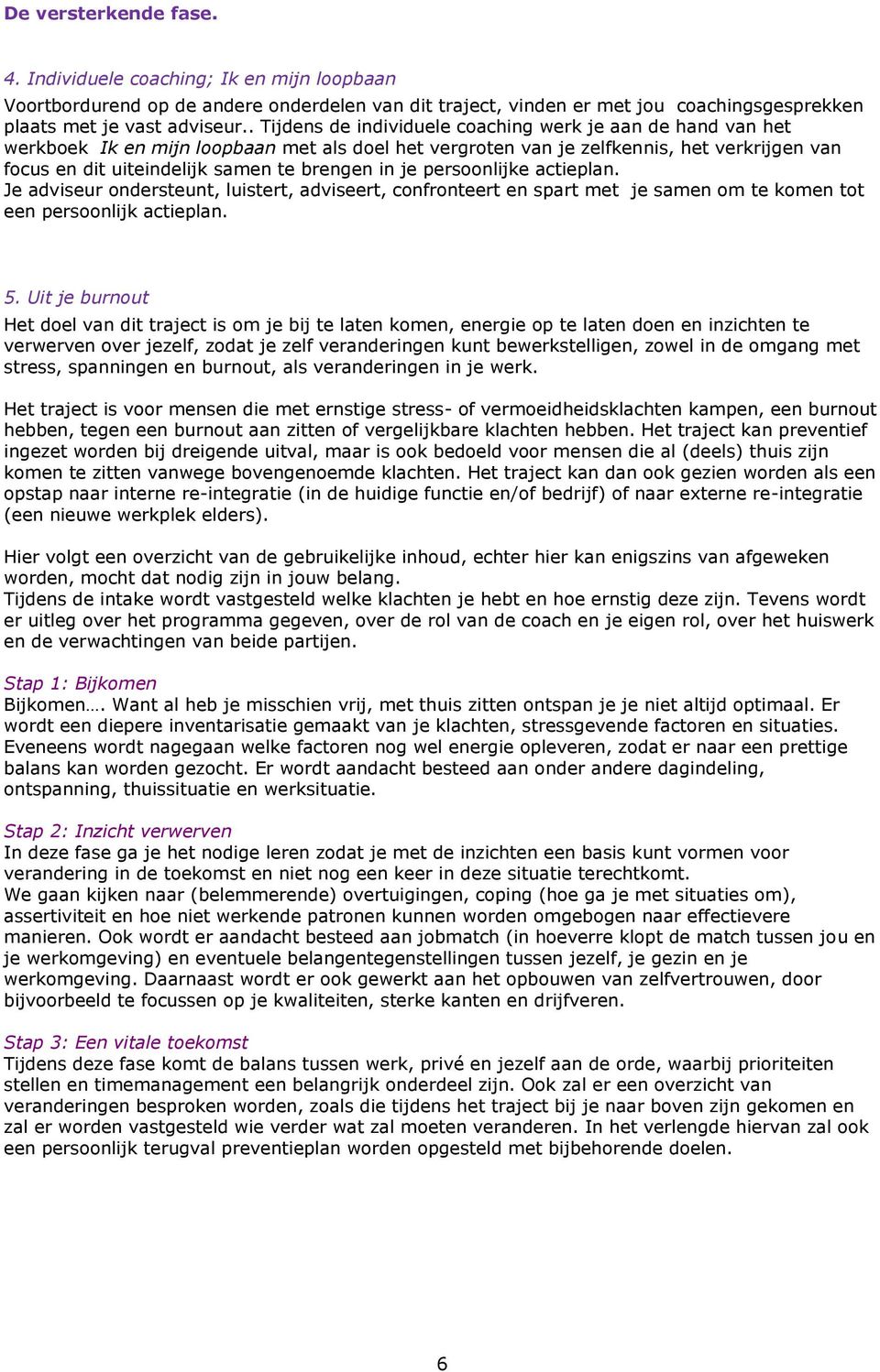 in je persoonlijke actieplan. Je adviseur ondersteunt, luistert, adviseert, confronteert en spart met je samen om te komen tot een persoonlijk actieplan. 5.