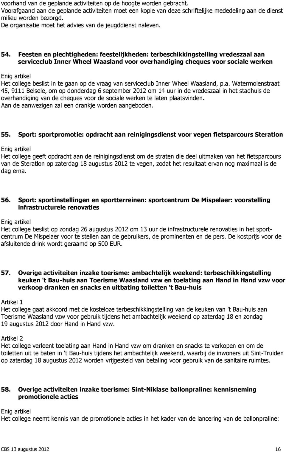 Feesten en plechtigheden: feestelijkheden: terbeschikkingstelling vredeszaal aan serviceclub Inner Wheel Waasland voor overhandiging cheques voor sociale werken Het college beslist in te gaan op de