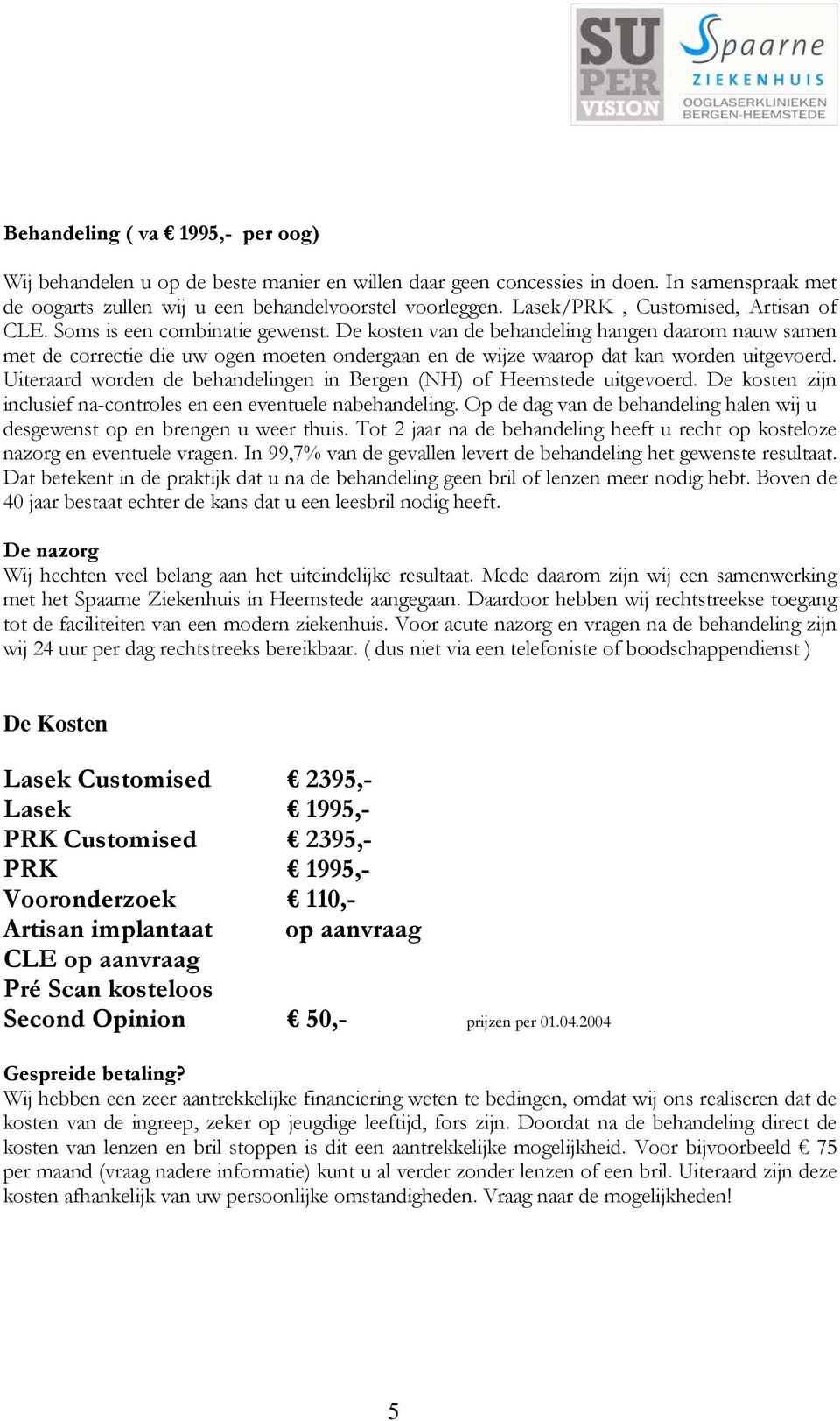 De kosten van de behandeling hangen daarom nauw samen met de correctie die uw ogen moeten ondergaan en de wijze waarop dat kan worden uitgevoerd.