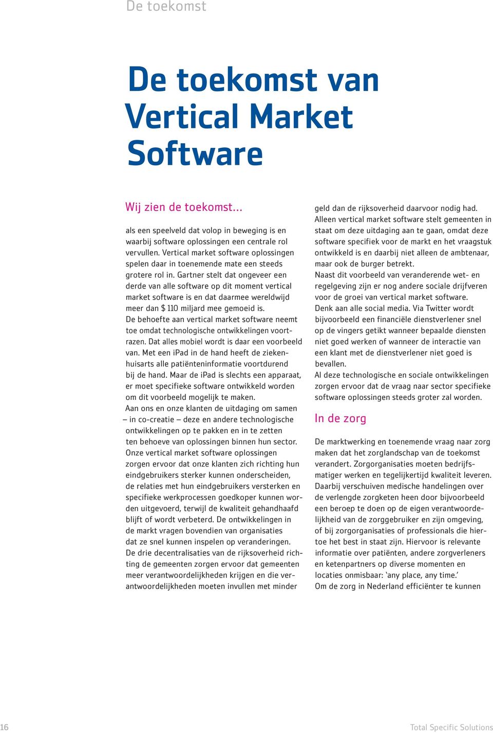 Gartner stelt dat ongeveer een derde van alle software op dit moment vertical market software is en dat daarmee wereldwijd meer dan $ 110 miljard mee gemoeid is.