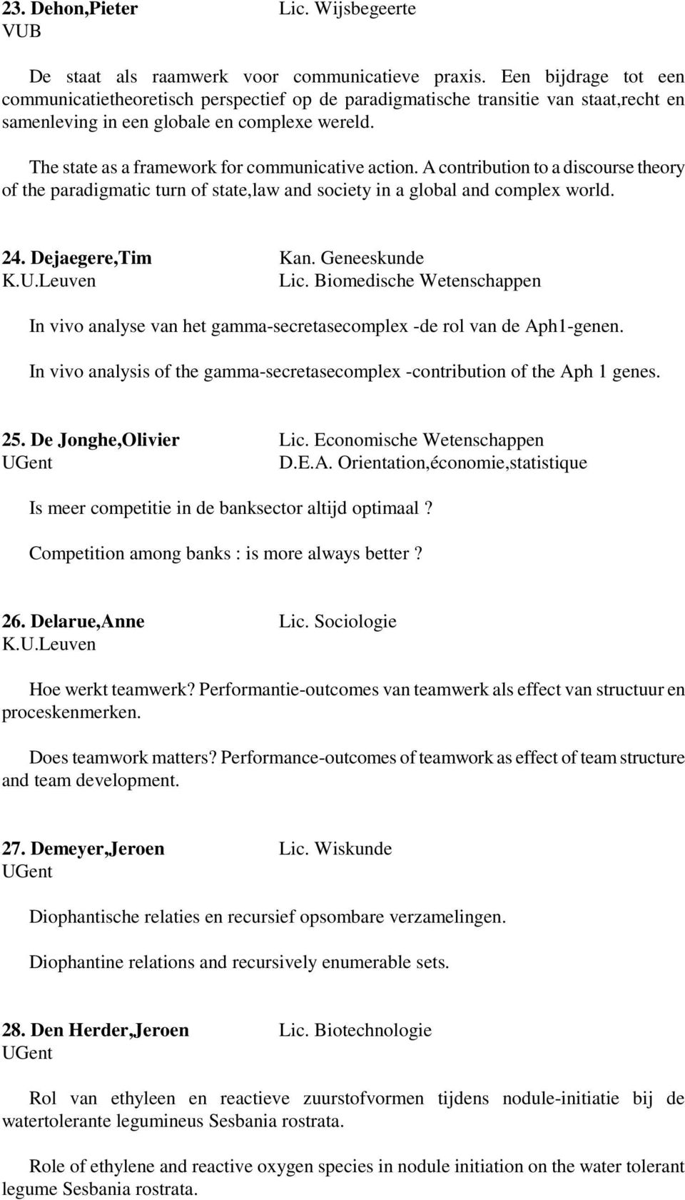 The state as a framework for communicative action. A contribution to a discourse theory of the paradigmatic turn of state,law and society in a global and complex world. 24. Dejaegere,Tim Kan.