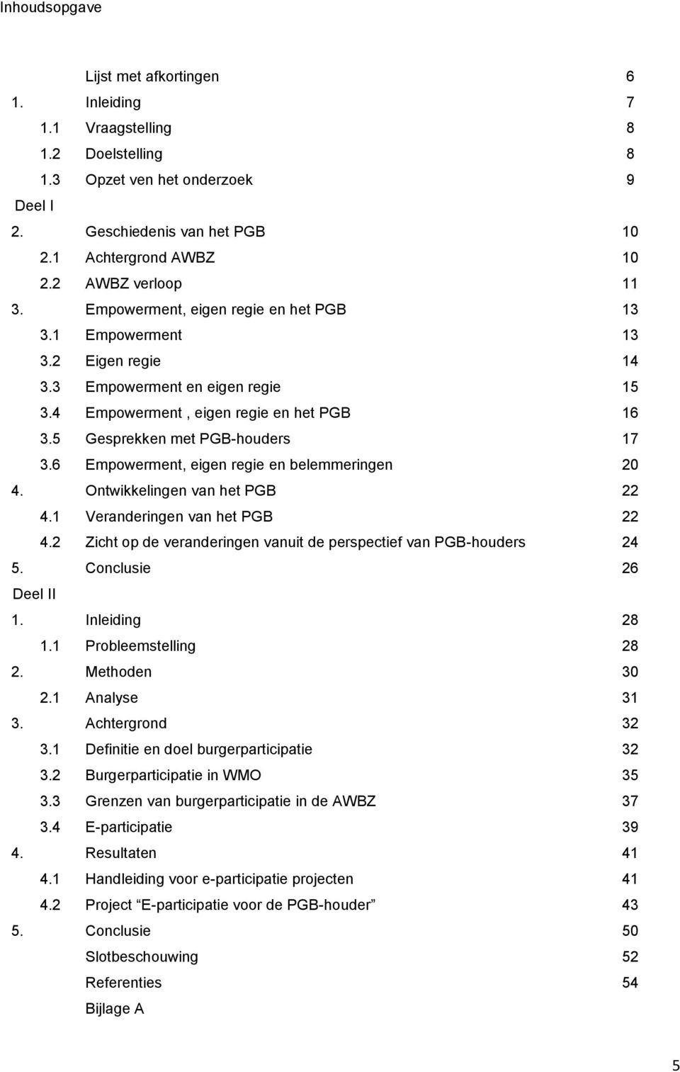 5 Gesprekken met PGB-houders 17 3.6 Empowerment, eigen regie en belemmeringen 20 4. Ontwikkelingen van het PGB 22 4.1 Veranderingen van het PGB 22 4.