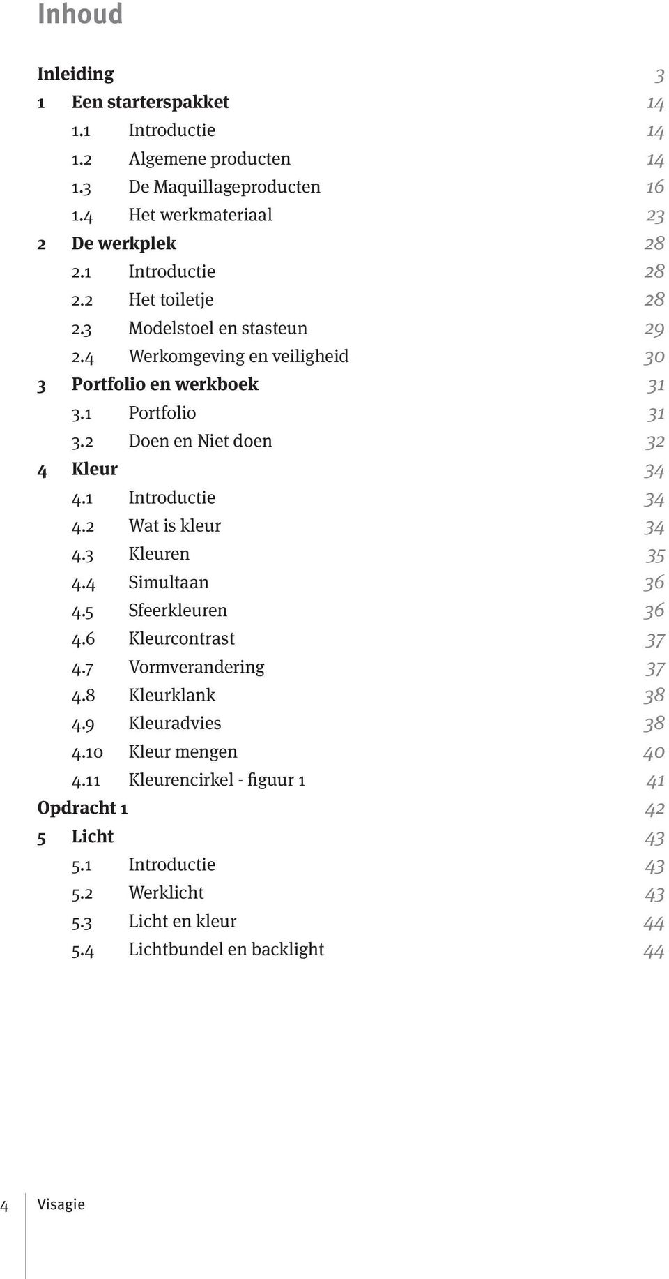 2 Doen en Niet doen 32 4 Kleur 34 4.1 Introductie 34 4.2 Wat is kleur 34 4.3 Kleuren 35 4.4 Simultaan 36 4.5 Sfeerkleuren 36 4.6 Kleurcontrast 37 4.7 Vormverandering 37 4.