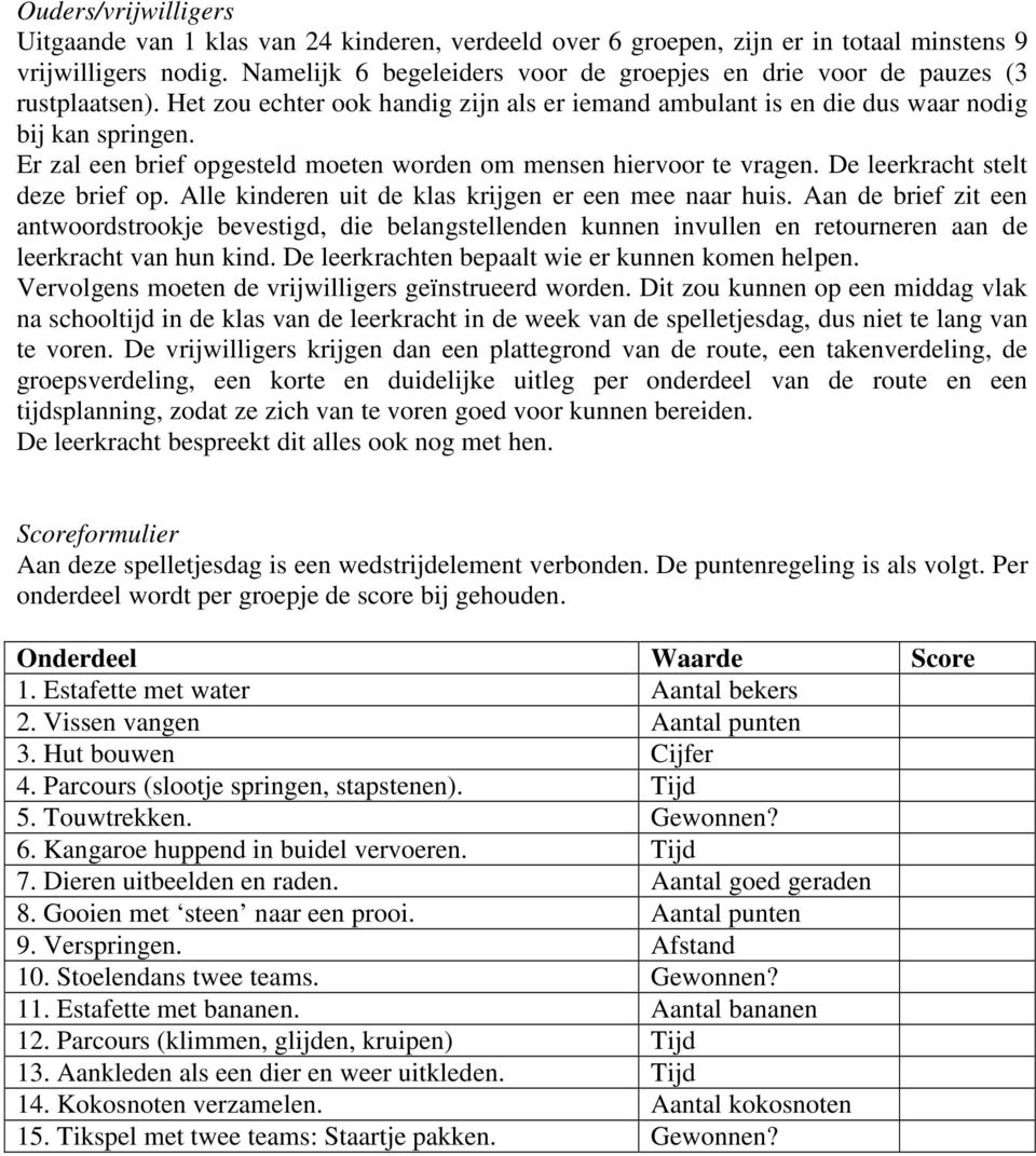 Er zal een brief opgesteld moeten worden om mensen hiervoor te vragen. De leerkracht stelt deze brief op. Alle kinderen uit de klas krijgen er een mee naar huis.