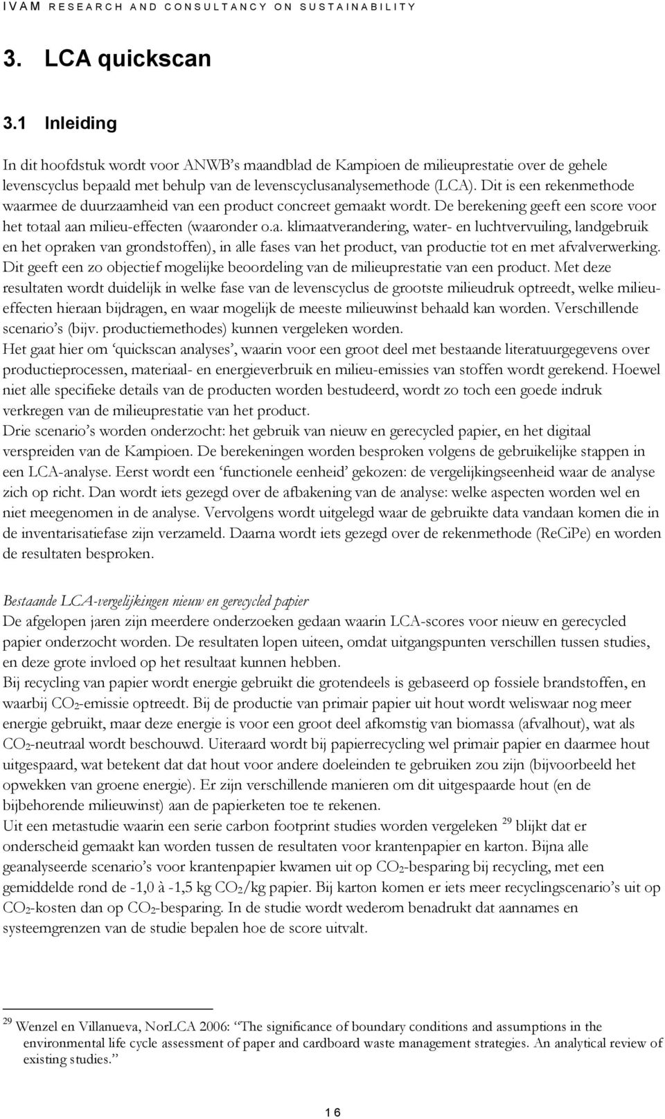 Dit is een rekenmethode waarmee de duurzaamheid van een product concreet gemaakt wordt. De berekening geeft een score voor het totaal aan milieu-effecten (waaronder o.a. klimaatverandering, water- en luchtvervuiling, landgebruik en het opraken van grondstoffen), in alle fases van het product, van productie tot en met afvalverwerking.