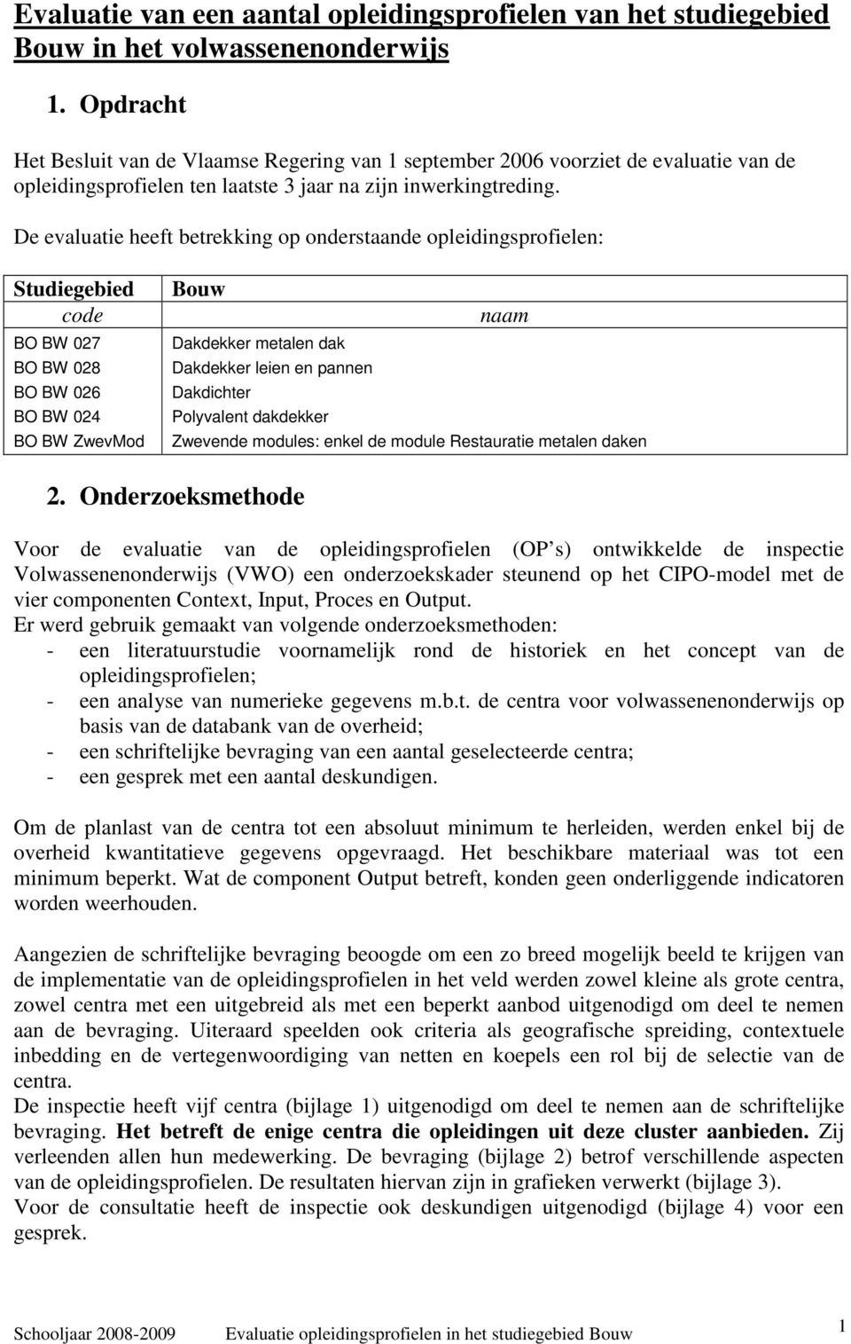 De evaluatie heeft betrekking op onderstaande opleidingsprofielen: Studiegebied code BO BW 027 BO BW 028 BO BW 026 BO BW 024 BO BW ZwevMod Bouw naam Dakdekker metalen dak Dakdekker leien en pannen