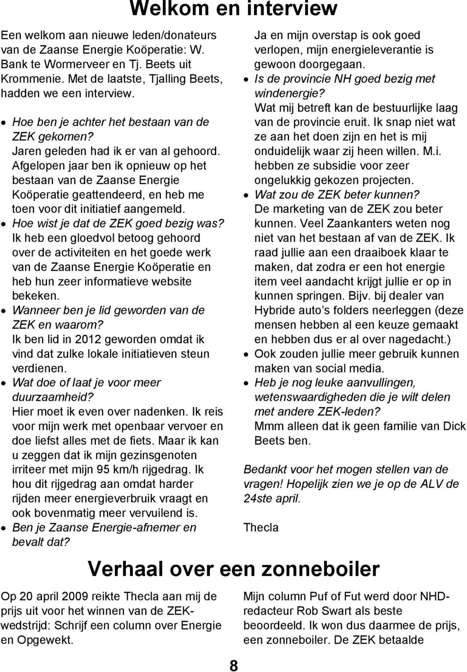 Afgelopen jaar ben ik opnieuw op het bestaan van de Zaanse Energie Koöperatie geattendeerd, en heb me toen voor dit initiatief aangemeld. Hoe wist je dat de ZEK goed bezig was?