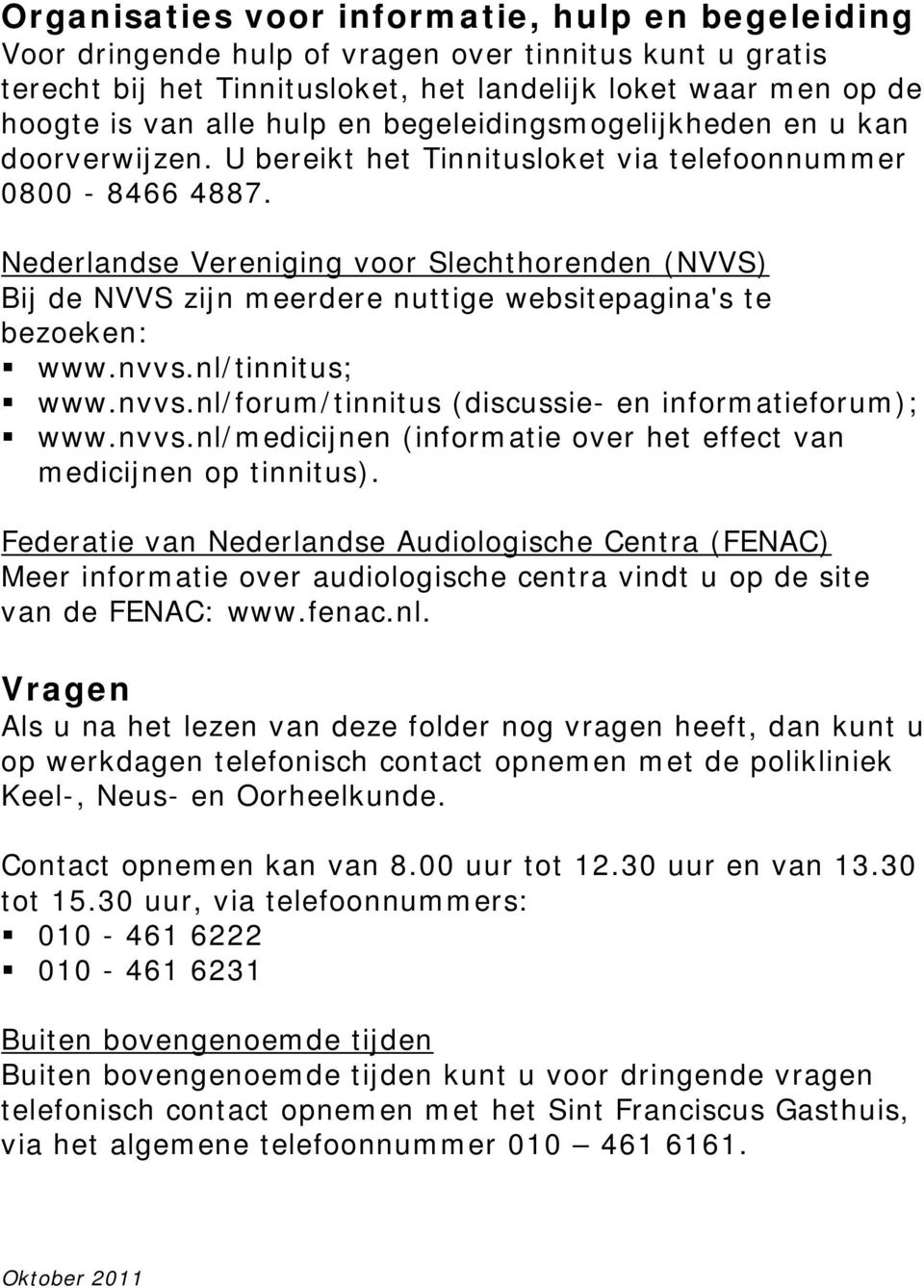Nederlandse Vereniging voor Slechthorenden (NVVS) Bij de NVVS zijn meerdere nuttige websitepagina's te bezoeken: www.nvvs.nl/tinnitus; www.nvvs.nl/forum/tinnitus (discussie- en informatieforum); www.