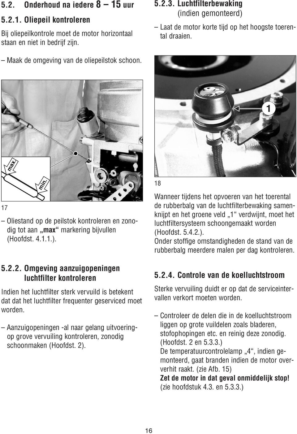 17 Oliestand op de peilstok kontroleren en zonodig tot aan max markering bijvullen (Hoofdst. 4.1.1.). 5.2.