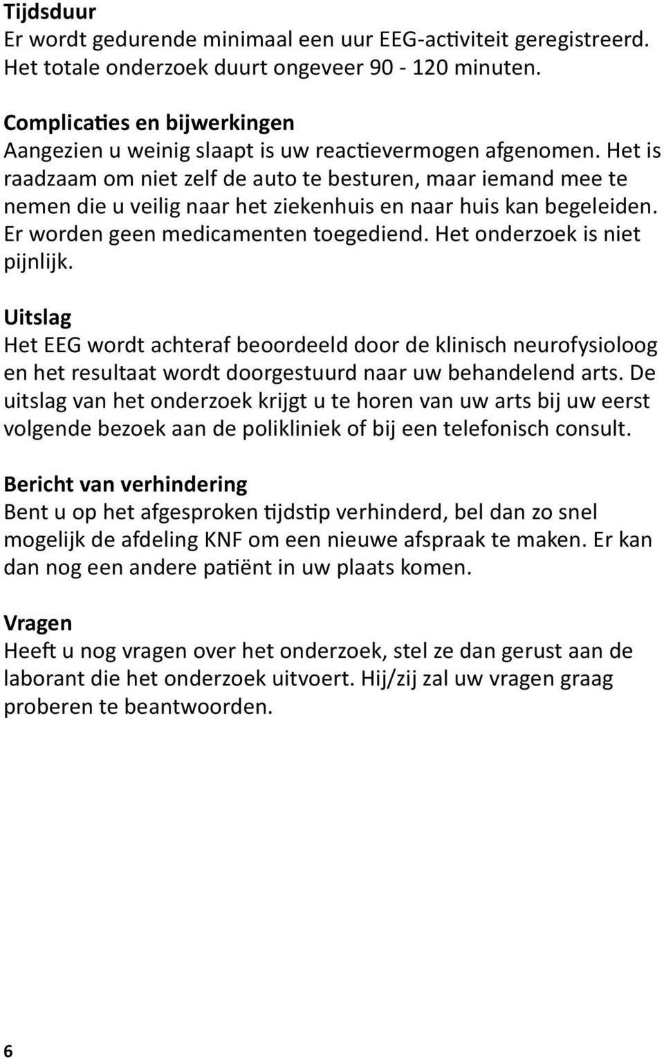 Het is raadzaam om niet zelf de auto te besturen, maar iemand mee te nemen die u veilig naar het ziekenhuis en naar huis kan begeleiden. Er worden geen medicamenten toegediend.