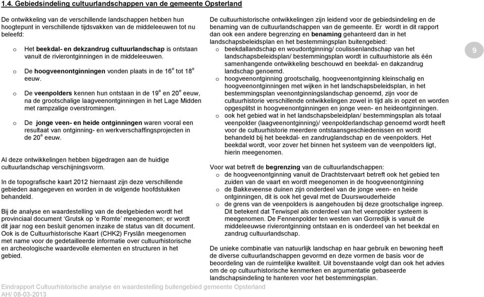 De veenpolders kennen hun ontstaan in de 19 e en 20 e eeuw, na de grootschalige laagveenontginningen in het Lage Midden met rampzalige overstromingen.