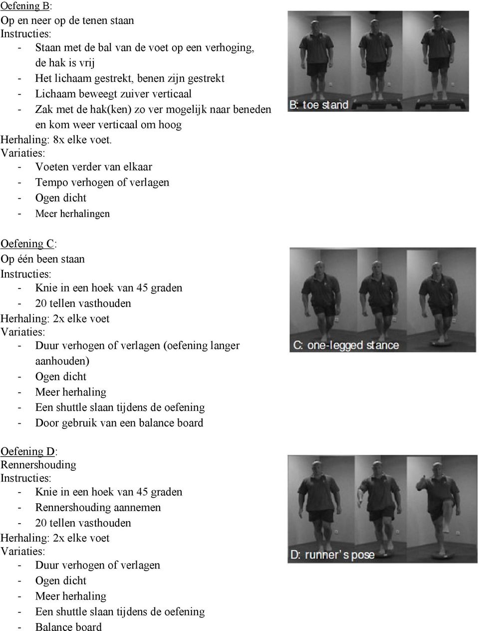 - Voeten verder van elkaar - Tempo verhogen of verlagen - Ogen dicht - Meer herhalingen Oefening C: Op één been staan - Knie in een hoek van 45 graden - 20 tellen vasthouden Herhaling: 2x elke voet -