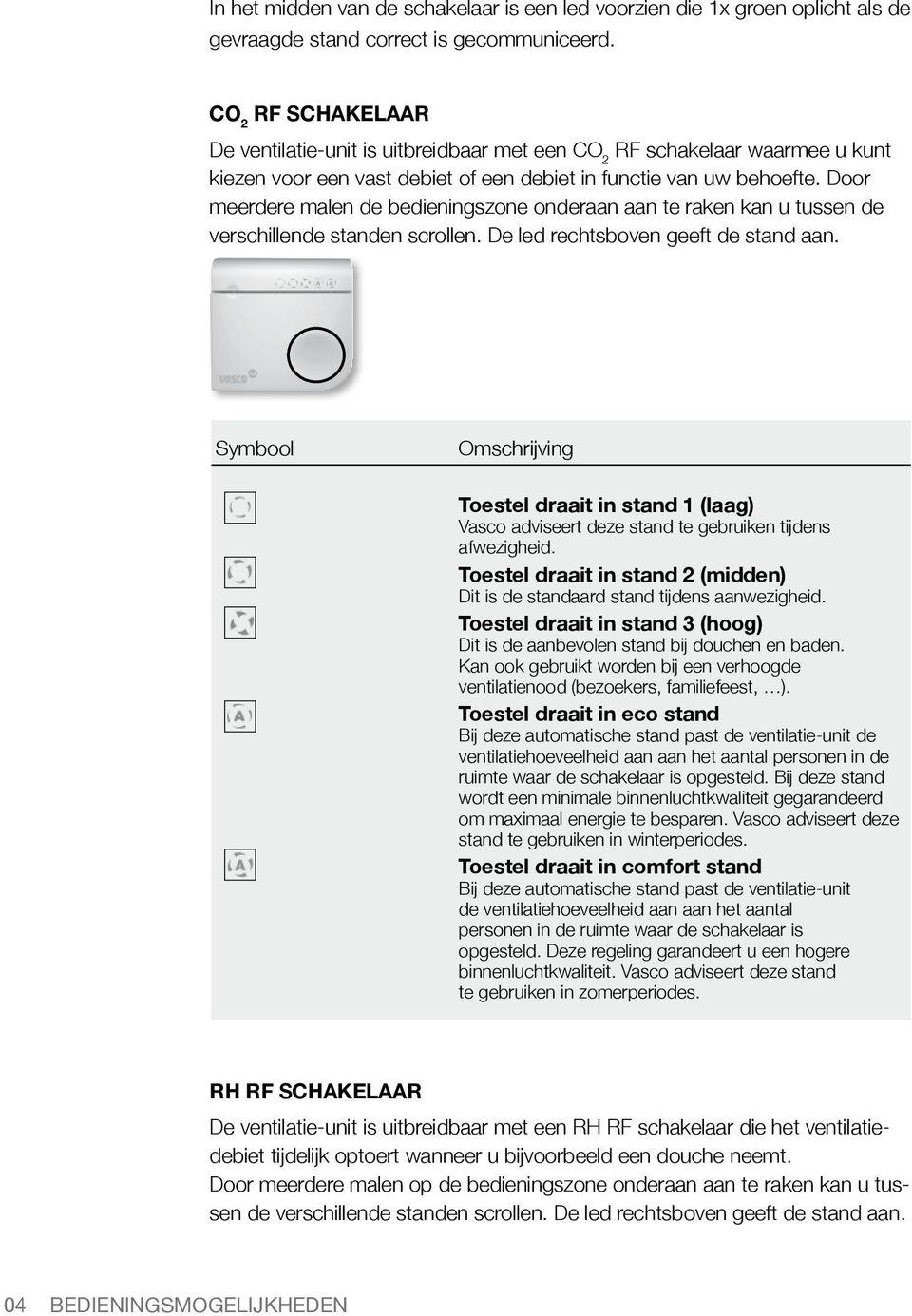 Door meerdere malen de bedieningszone onderaan aan te raken kan u tussen de verschillende standen scrollen. De led rechtsboven geeft de stand aan.