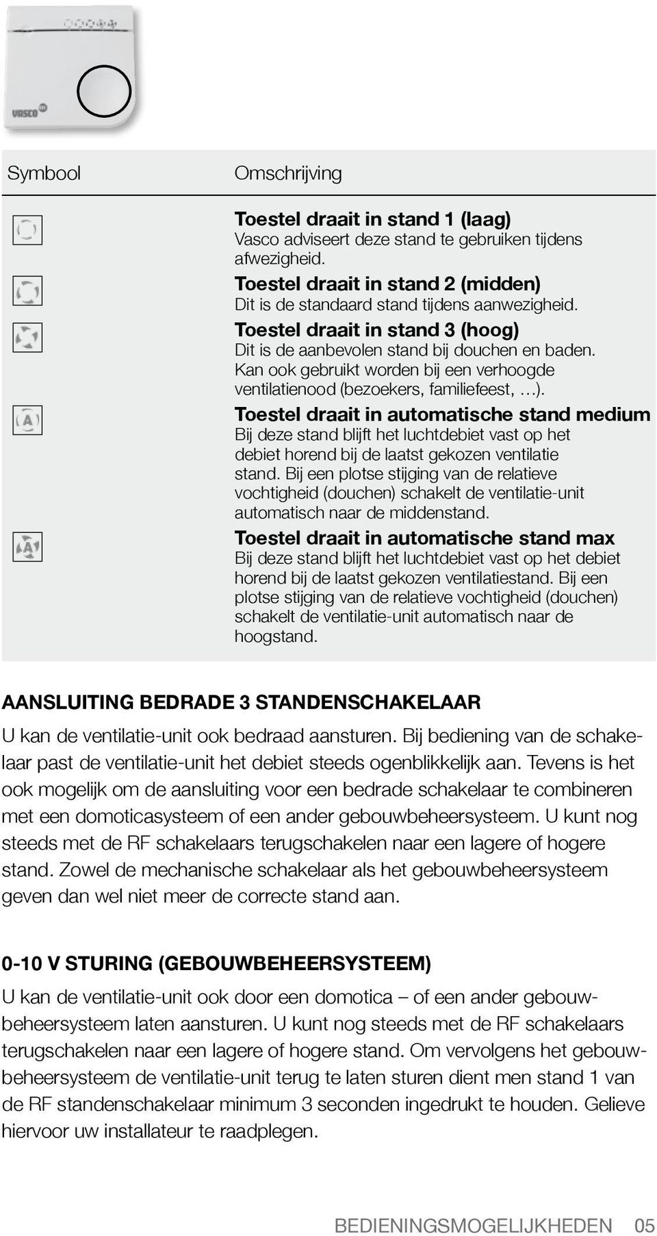 Toestel draait in automatische stand medium Bij deze stand blijft het luchtdebiet vast op het debiet horend bij de laatst gekozen ventilatie stand.