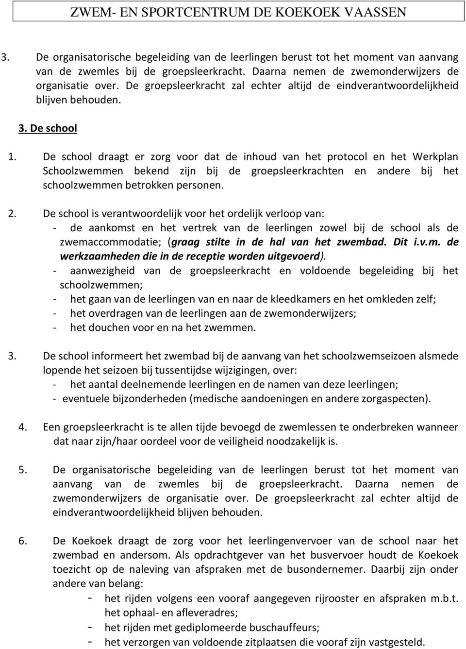 De school draagt er zorg voor dat de inhoud van het protocol en het Werkplan Schoolzwemmen bekend zijn bij de groepsleerkrachten en andere bij het schoolzwemmen betrokken personen. 2.