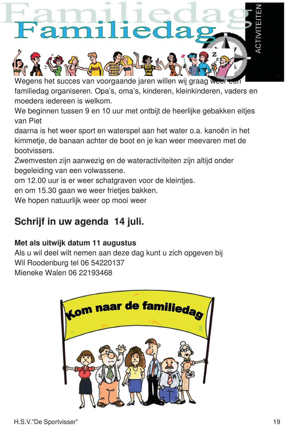 Zwemvesten zijn aanwezig en de wateractiviteiten zijn altijd onder begeleiding van een volwassene. om 12.00 uur is er weer schatgraven voor de kleintjes. en om 15.30 gaan we weer frietjes bakken.