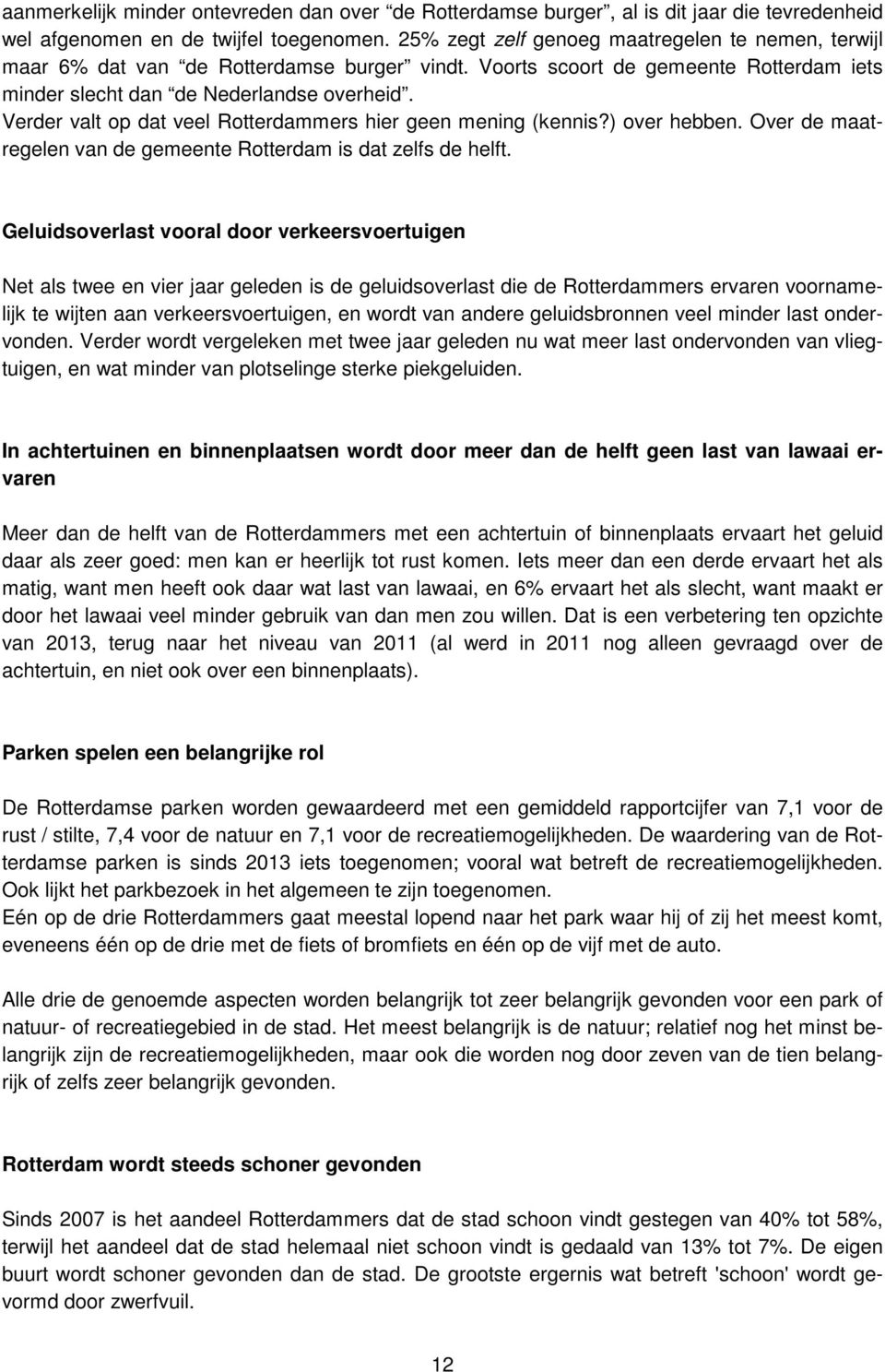 Verder valt op dat veel Rotterdammers hier geen mening (kennis?) over hebben. Over de maatregelen van de gemeente Rotterdam is dat zelfs de helft.