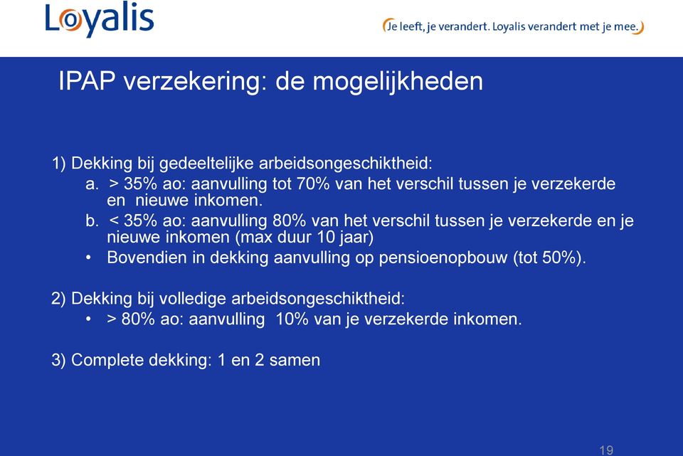 < 35% ao: aanvulling 80% van het verschil tussen je verzekerde en je nieuwe inkomen (max duur 10 jaar) Bovendien in