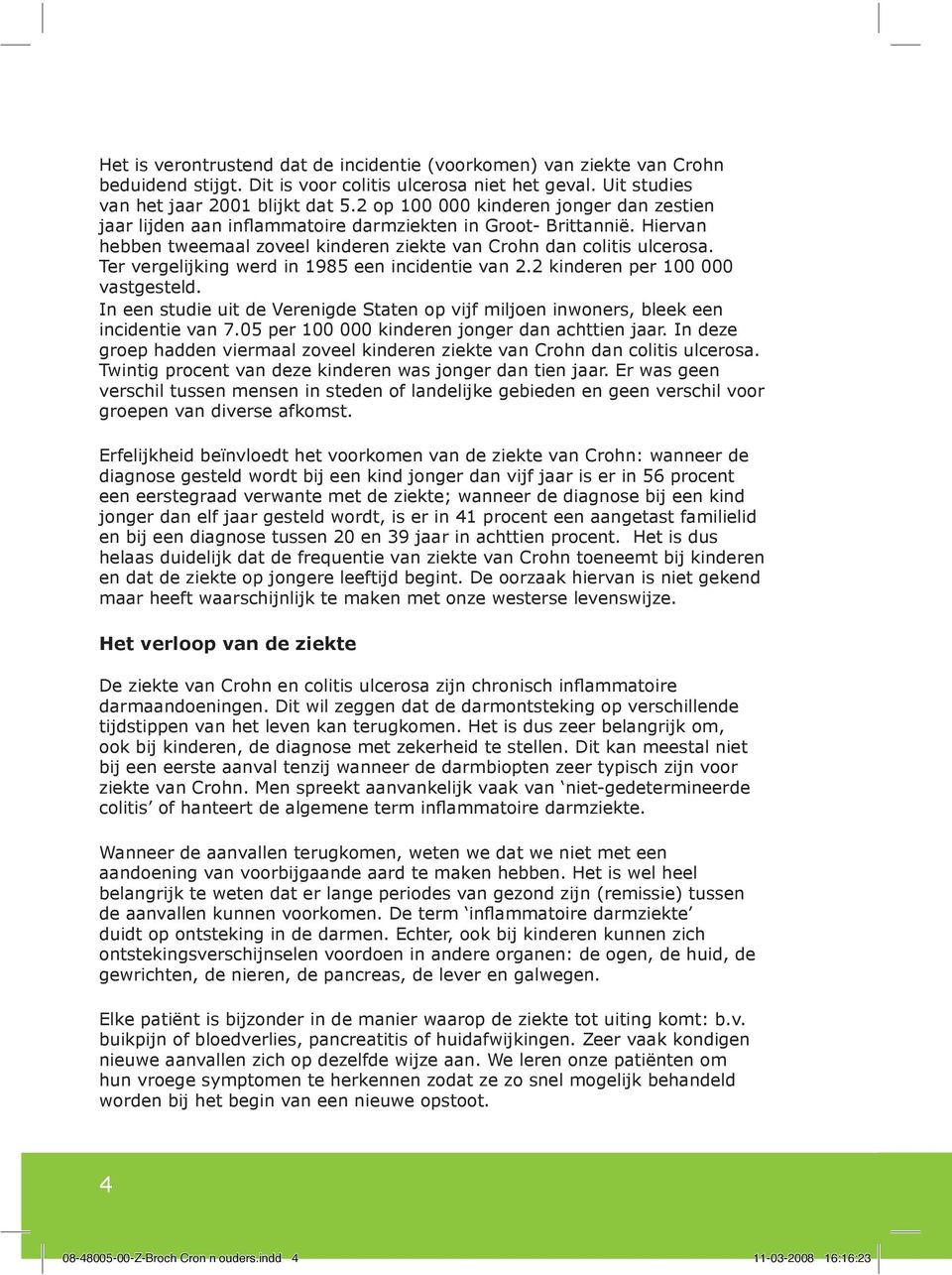 Ter vergelijking werd in 1985 een incidentie van 2.2 kinderen per 100 000 vastgesteld. In een studie uit de Verenigde Staten op vijf miljoen inwoners, bleek een incidentie van 7.