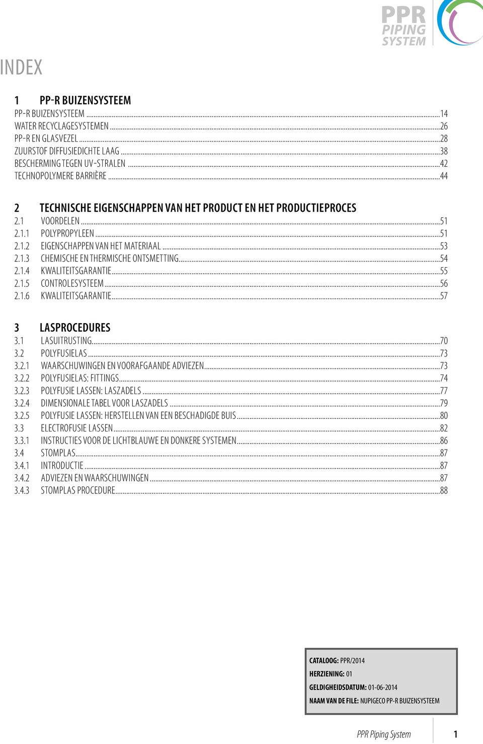 ..54 2.1.4 KWAITEITSGARANTIE...55 2.1.5 CONTROESYSTEEM...56 2.1.6 KWAITEITSGARANTIE...57 3 ASPROCEDURES 3.1 ASUITRUSTING...70 3.2 POYFUSIEAS...73 3.2.1 WAARSCHUWINGEN EN VOORAFGAANDE ADVIEZEN...73 3.2.2 POYFUSIEAS: FITTINGS.