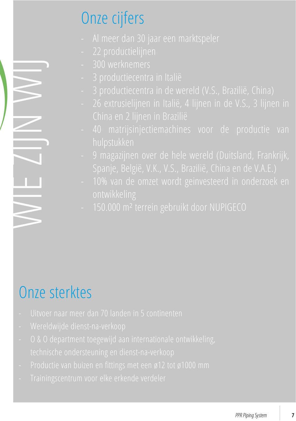 , 3 lijnen in China en 2 lijnen in Brazilië - 40 matrijsinjectiemachines voor de productie van hulpstukken - 9 magazijnen over de hele wereld (Duitsland, Frankrijk, Spanje, België, V.K., V.S., Brazilië, China en de V.