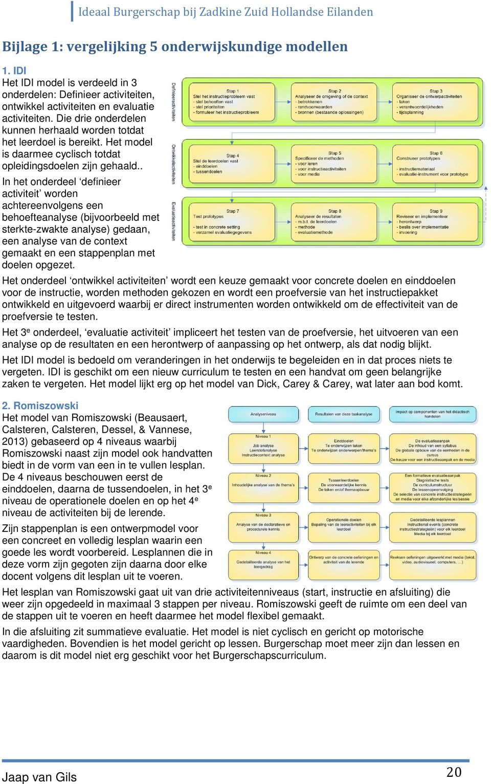 . In het onderdeel definieer activiteit worden achtereenvolgens een behoefteanalyse (bijvoorbeeld met sterkte-zwakte analyse) gedaan, een analyse van de context gemaakt en een stappenplan met doelen