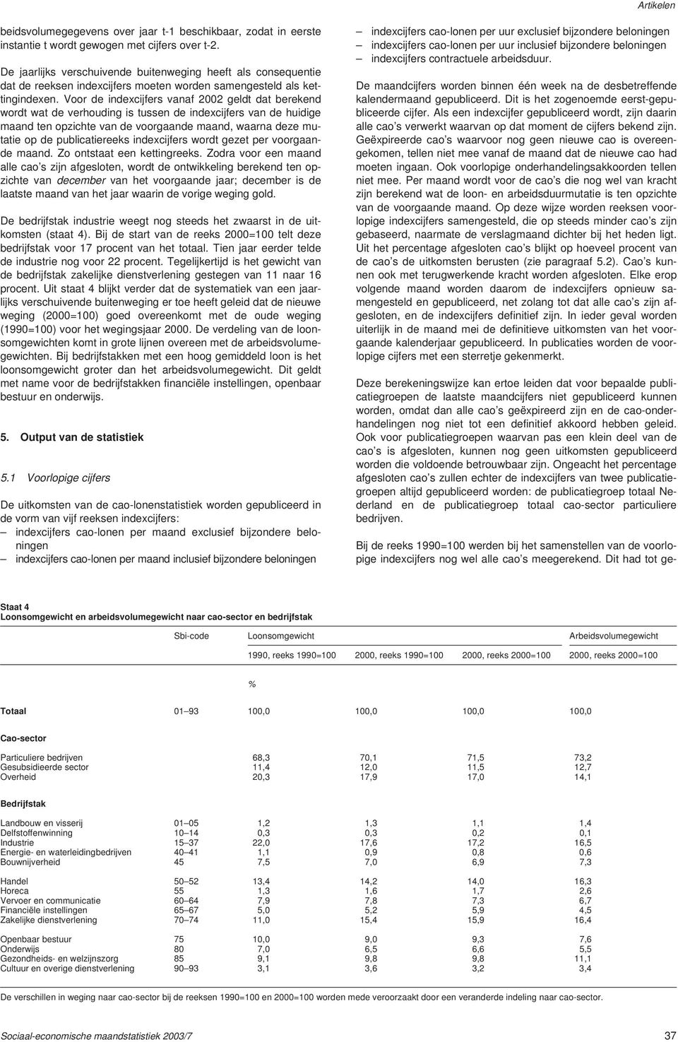 Voor de indexcijfers vanaf 2002 geldt dat berekend wordt wat de verhouding is tussen de indexcijfers van de huidige maand ten opzichte van de voorgaande maand, waarna deze mutatie op de