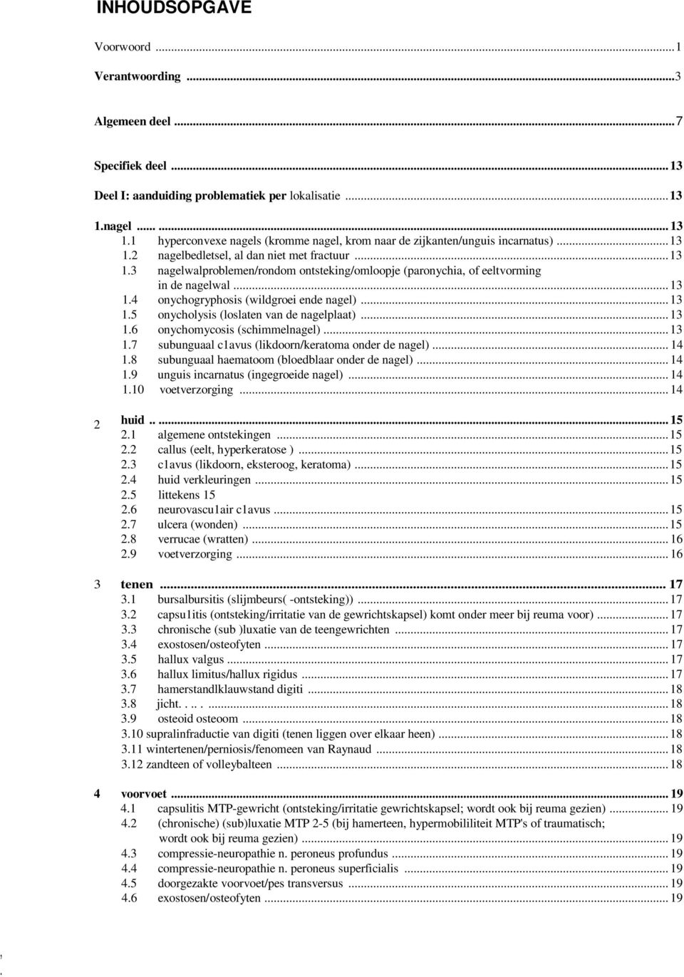 .. 13 1.4 onychogryphosis (wildgroei ende nagel)... 13 1.5 onycholysis (loslaten van de nagelplaat)... 13 1.6 onychomycosis (schimmelnagel)... 13 1.7 subunguaal c1avus (likdoorn/keratoma onder de nagel).