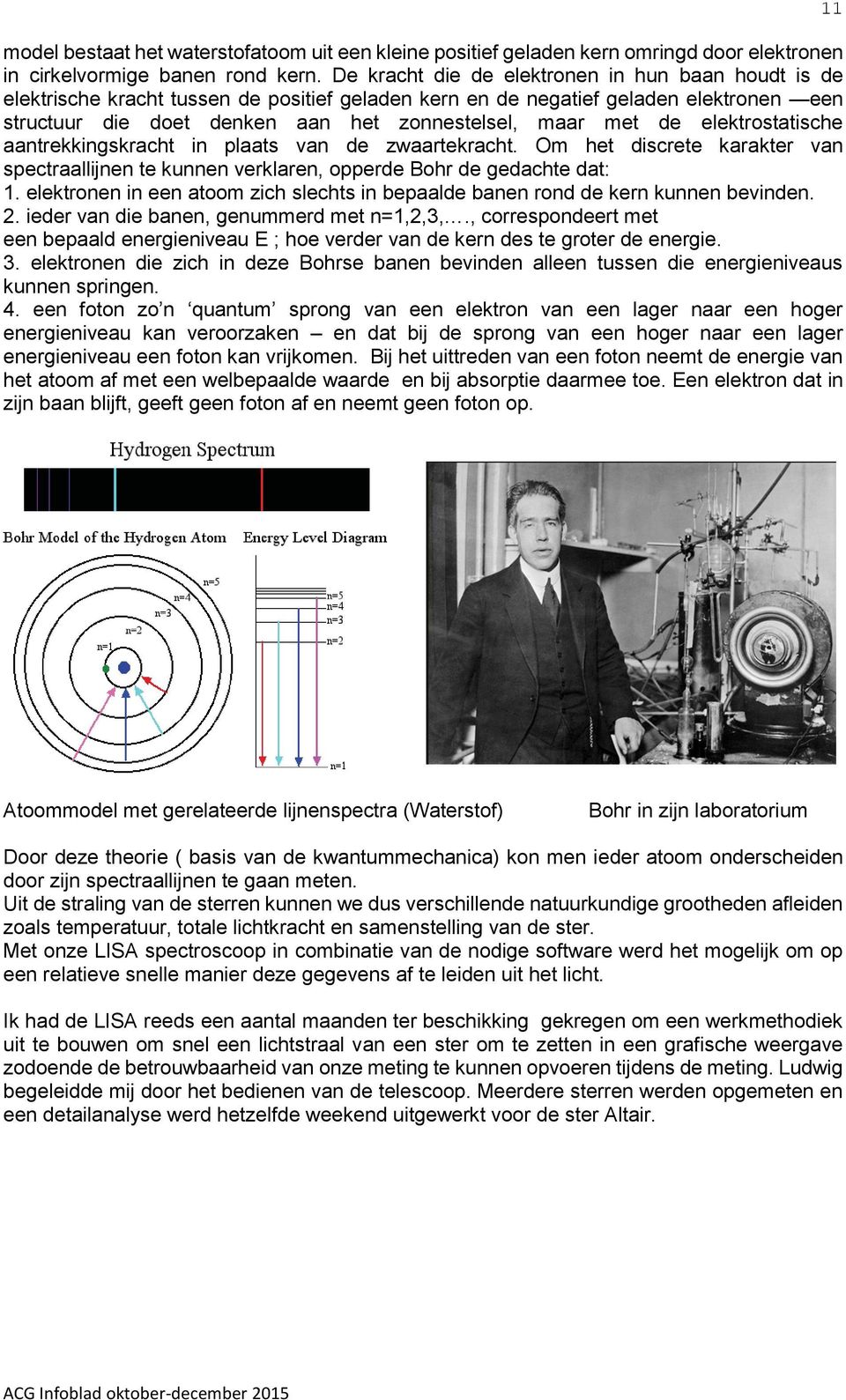 de elektrostatische aantrekkingskracht in plaats van de zwaartekracht. Om het discrete karakter van spectraallijnen te kunnen verklaren, opperde Bohr de gedachte dat: 1.