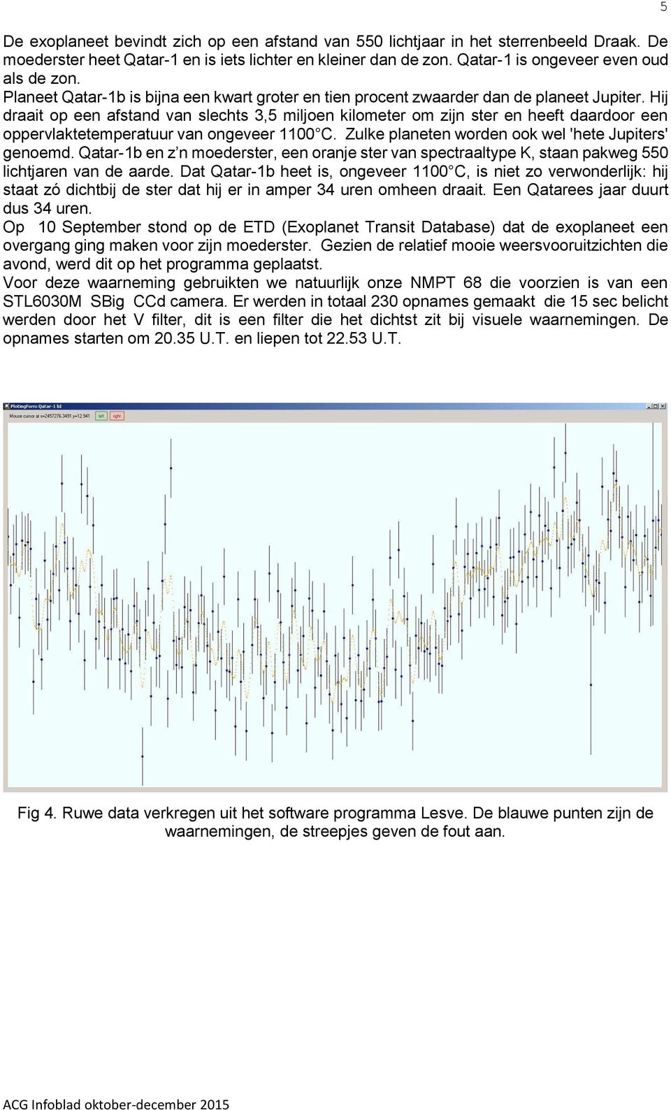 Hij draait op een afstand van slechts 3,5 miljoen kilometer om zijn ster en heeft daardoor een oppervlaktetemperatuur van ongeveer 1100 C. Zulke planeten worden ook wel 'hete Jupiters' genoemd.