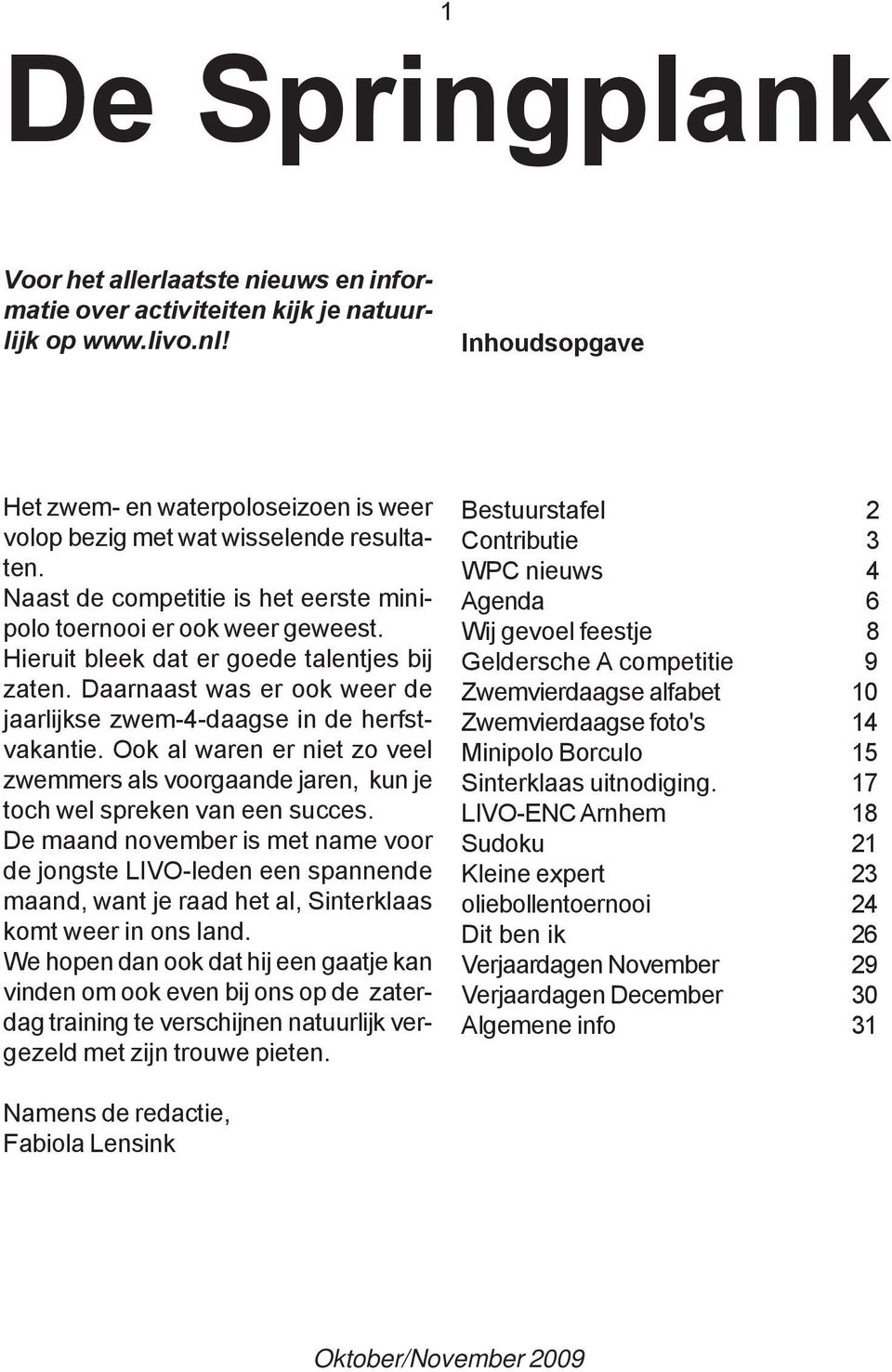 Hieruit bleek dat er goede talentjes bij zaten. Daarnaast was er ook weer de jaarlijkse zwem-4-daagse in de herfstvakantie.