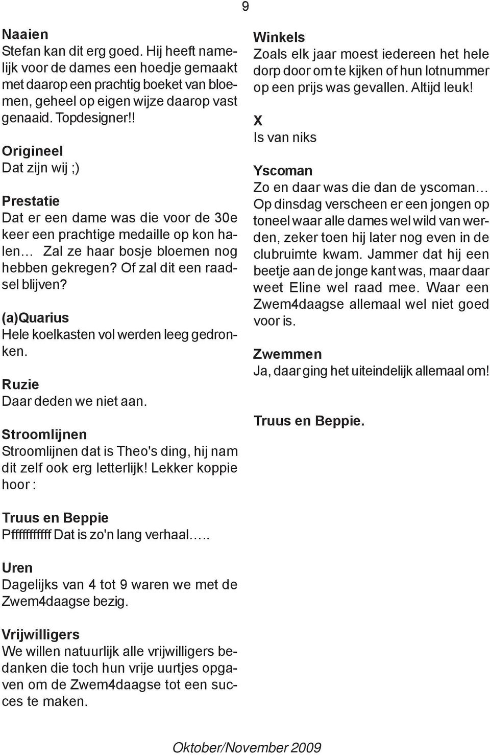 (a)quarius Hele koelkasten vol werden leeg gedronken. Ruzie Daar deden we niet aan. Stroomlijnen Stroomlijnen dat is Theo's ding, hij nam dit zelf ook erg letterlijk!