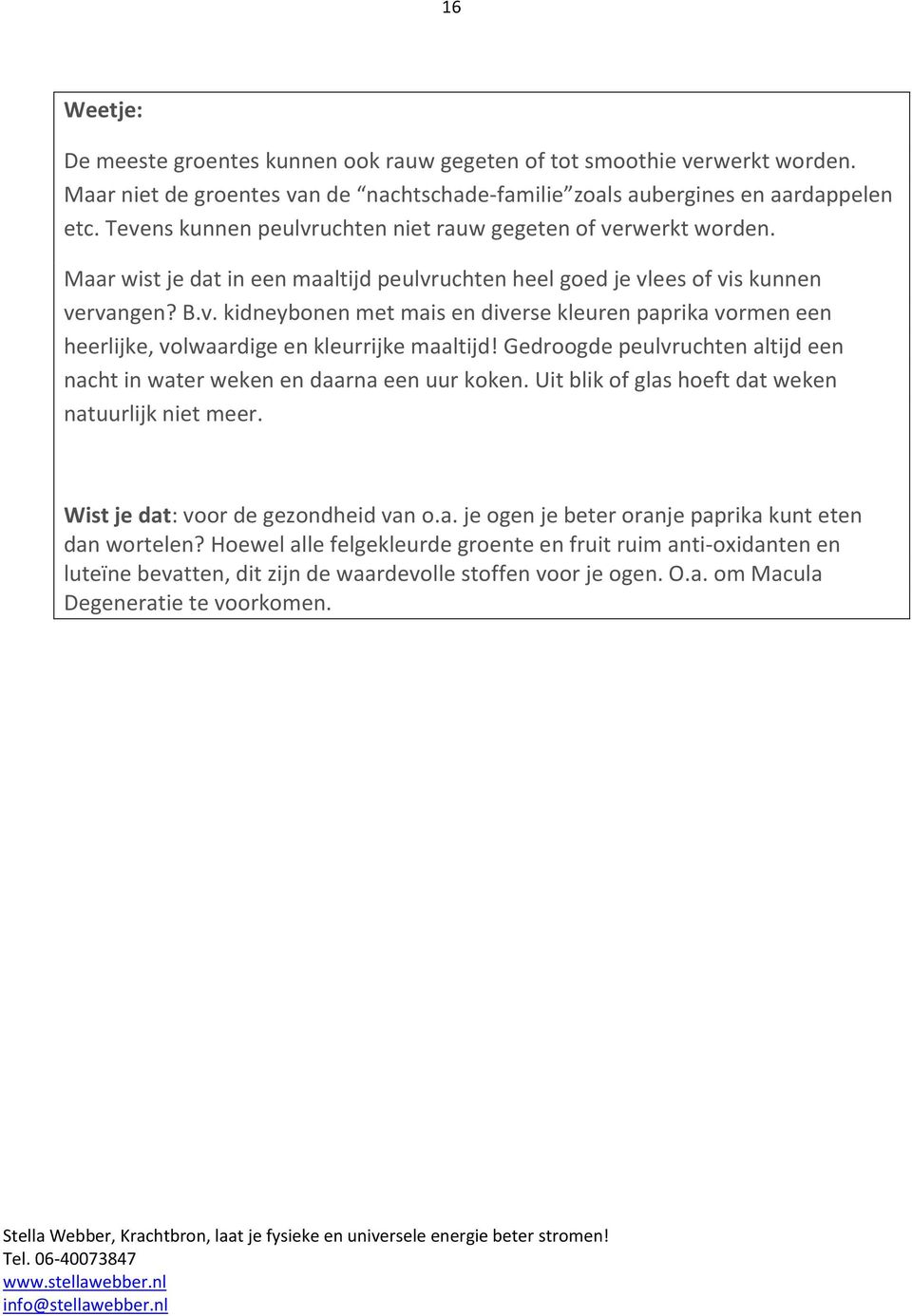 Gedroogde peulvruchten altijd een nacht in water weken en daarna een uur koken. Uit blik of glas hoeft dat weken natuurlijk niet meer. Wist je dat: voor de gezondheid van o.a. je ogen je beter oranje paprika kunt eten dan wortelen?