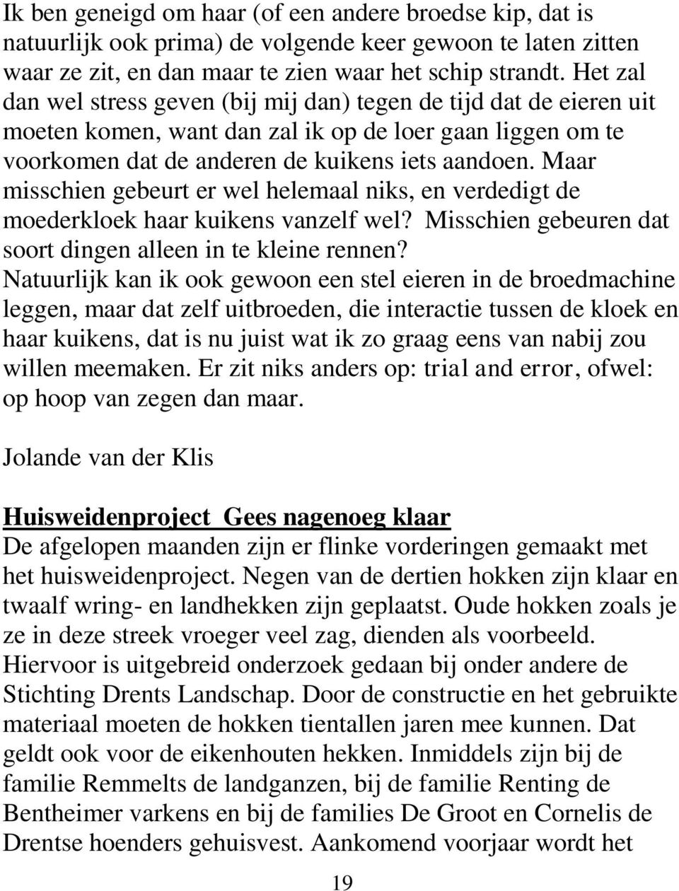 Maar misschien gebeurt er wel helemaal niks, en verdedigt de moederkloek haar kuikens vanzelf wel? Misschien gebeuren dat soort dingen alleen in te kleine rennen?