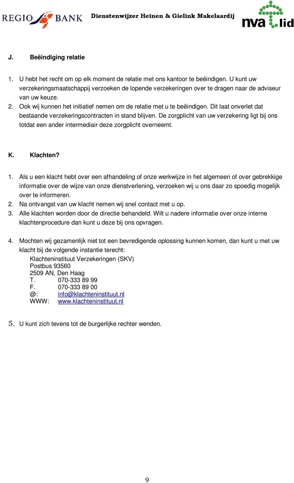 Dit laat onverlet dat bestaande verzekeringscontracten in stand blijven. De zorgplicht van uw verzekering ligt bij ons totdat een ander intermediair deze zorgplicht overneemt. K. Klachten? 1.