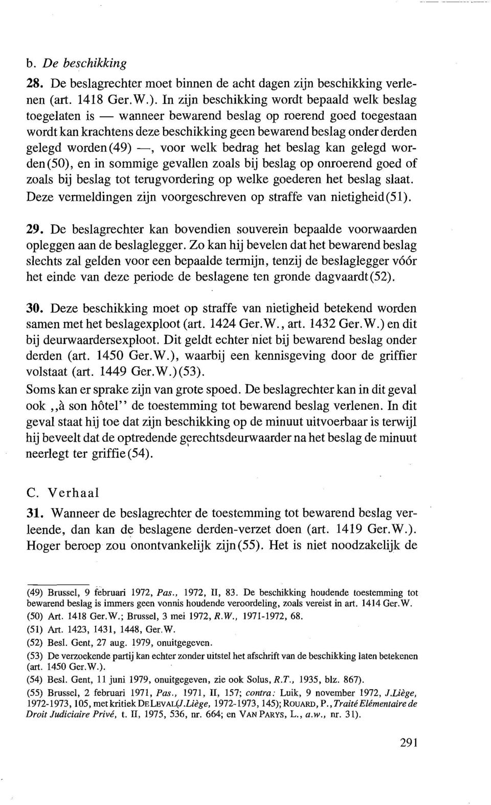 49) -, voor welk bedrag het beslag kan gelegd worden(50), en in sommige gevallen zoals bij beslag op onroerend goed of zoals bij beslag tot terugvordering op welke goederen het beslag slaat.