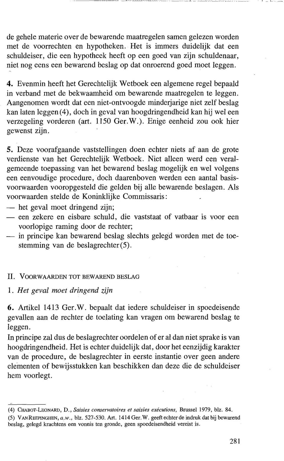 Evenmin heeft het Gerechtelijk W etboek een algemene regel bepaald in verband met de bekwaamheid om bewarende maatregelen te leggen.