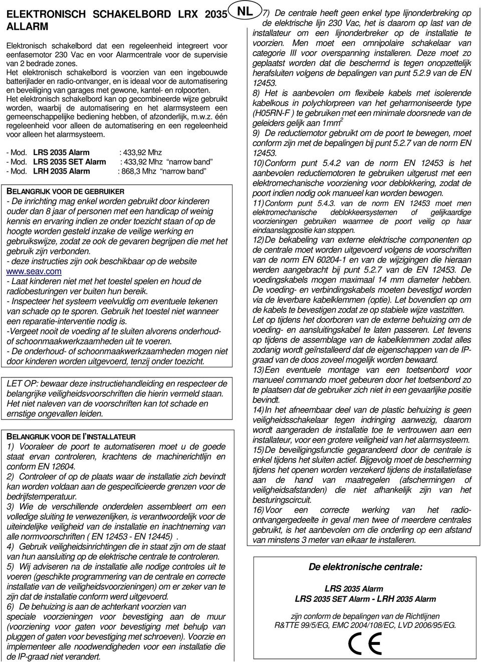 Het elektronisch schakelbord kan op gecombineerde wijze gebruikt worden, waarbij de automatisering en het alarmsysteem een gemeenschappelijke bediening hebben, of afzonderlijk, m.w.z. één regeleenheid voor alleen de automatisering en een regeleenheid voor alleen het alarmsysteem.