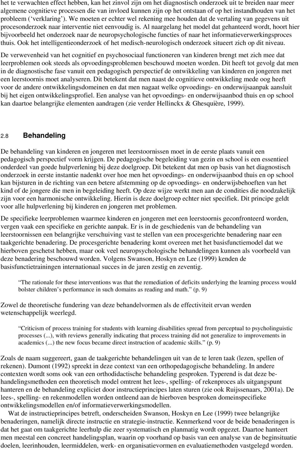 Al naargelang het model dat gehanteerd wordt, hoort hier bijvoorbeeld het onderzoek naar de neuropsychologische functies of naar het informatieverwerkingsproces thuis.