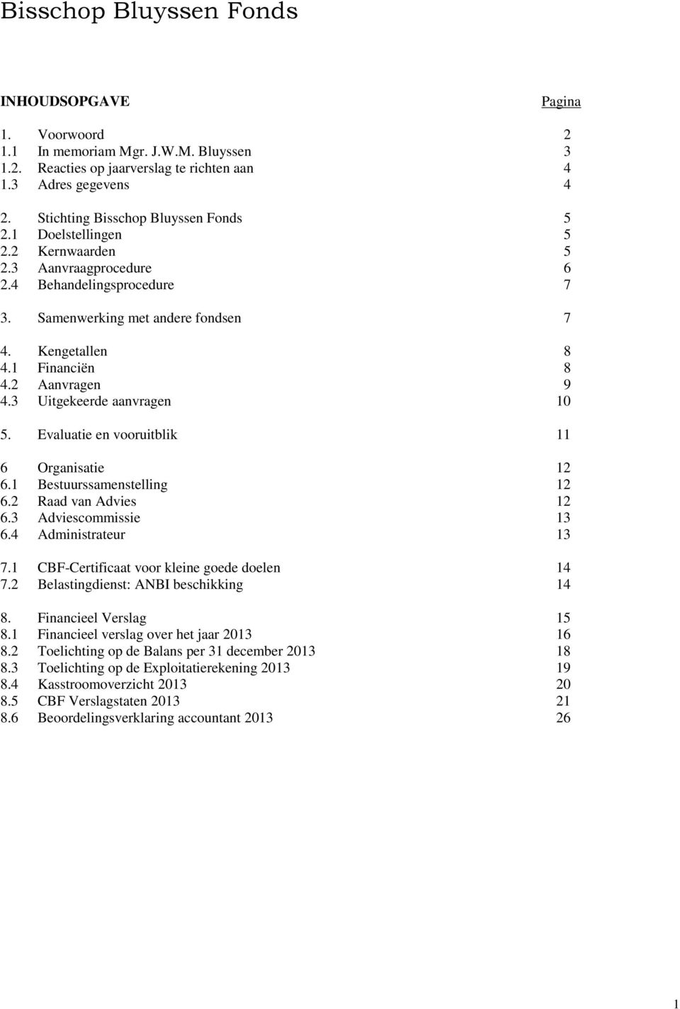 3 Uitgekeerde aanvragen 10 5. Evaluatie en vooruitblik 11 6 Organisatie 12 6.1 Bestuurssamenstelling 12 6.2 Raad van Advies 12 6.3 Adviescommissie 13 6.4 Administrateur 13 7.