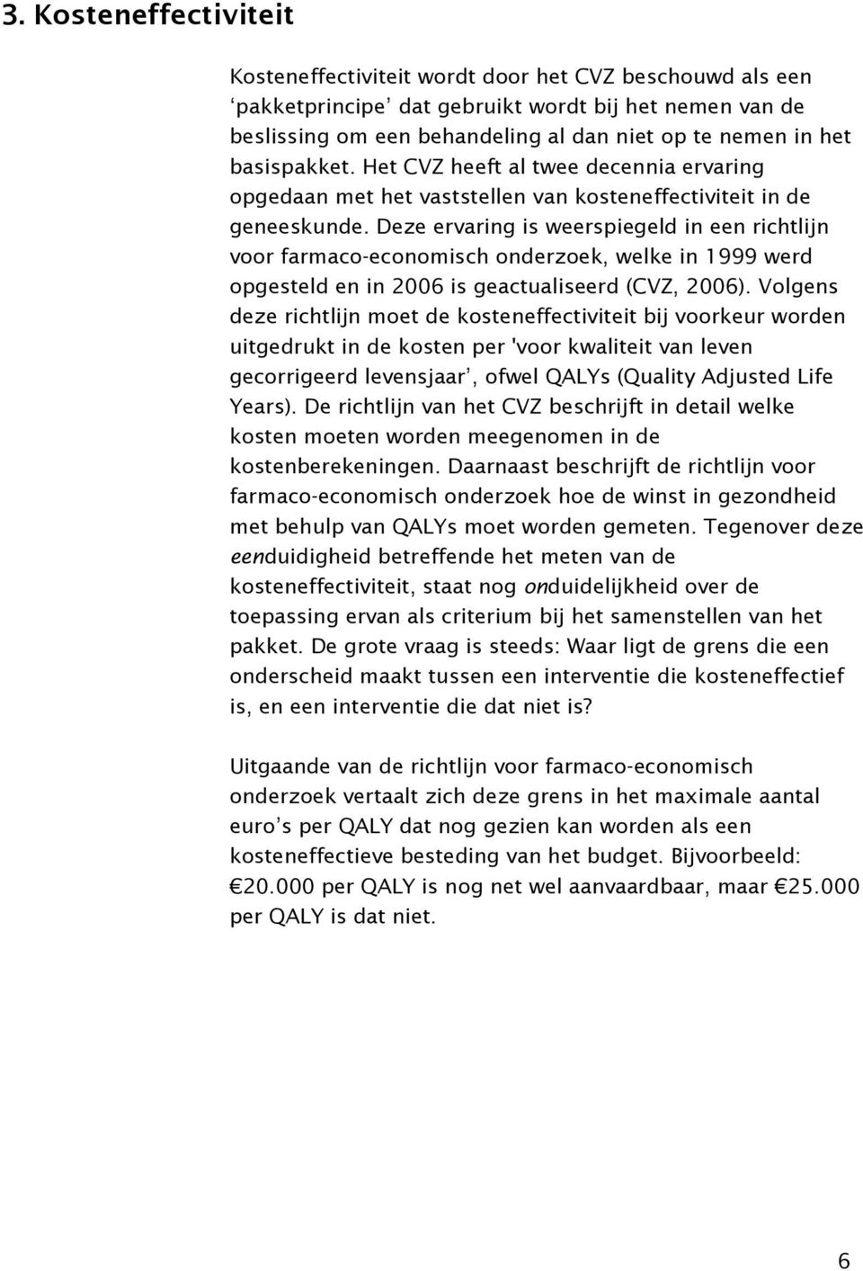 Deze ervaring is weerspiegeld in een richtlijn voor farmaco-economisch onderzoek, welke in 1999 werd opgesteld en in 2006 is geactualiseerd (CVZ, 2006).