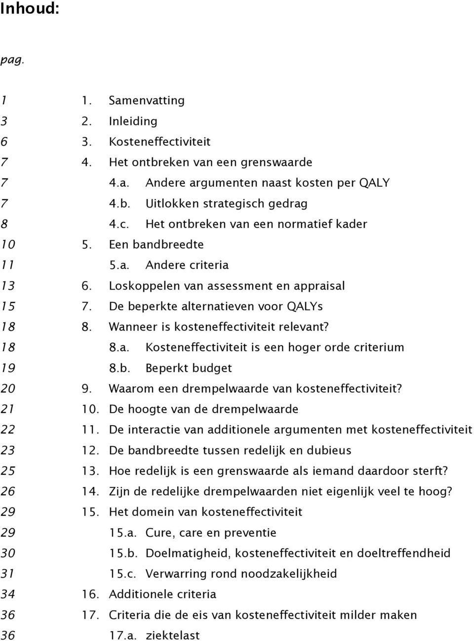 b. Beperkt budget 20 9. Waarom een drempelwaarde van kosteneffectiviteit? 21 10. De hoogte van de drempelwaarde 22 11. De interactie van additionele argumenten met kosteneffectiviteit 23 12.